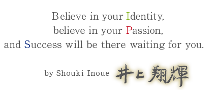 Believe in your Identity, believe in your Passion, and Success will be there waiting for you. by Shouki Inoue